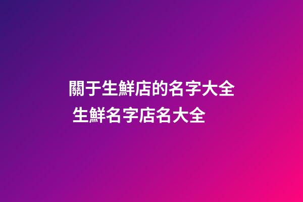 關于生鮮店的名字大全 生鮮名字店名大全